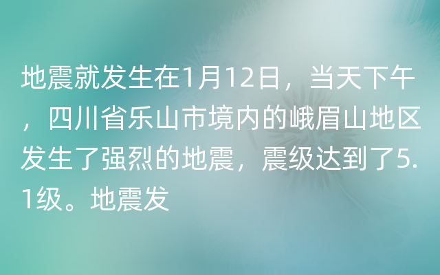 地震就发生在1月12日，当天下午，四川省乐山市境内的峨眉山地区发生了强烈的地震，震