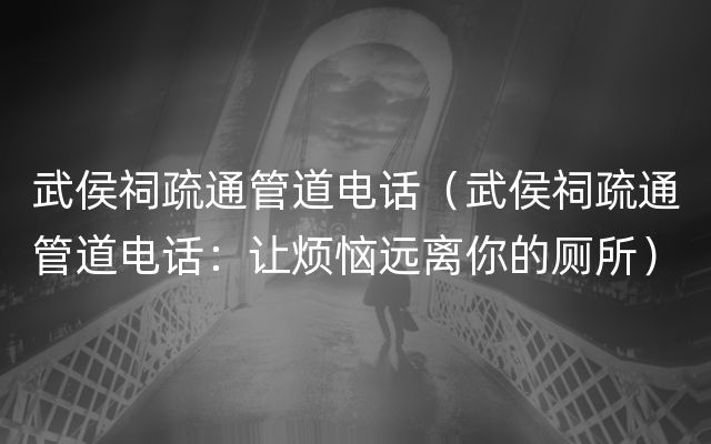 武侯祠疏通管道电话（武侯祠疏通管道电话：让烦恼远离你的厕所）