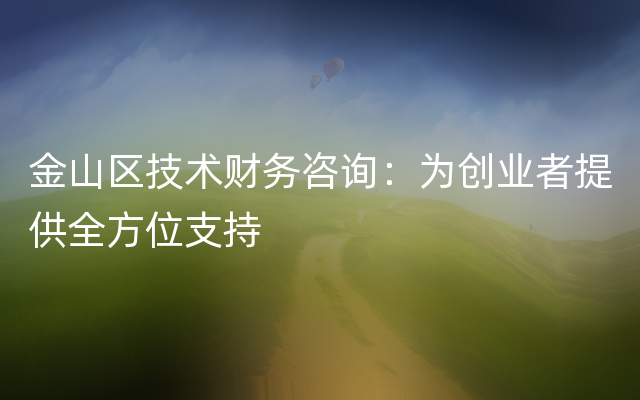 金山区技术财务咨询：为创业者提供全方位支持