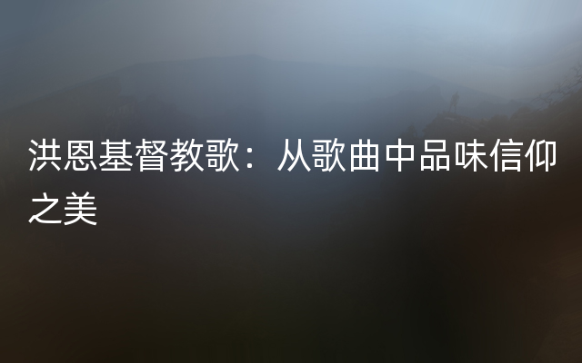 洪恩基督教歌：从歌曲中品味信仰之美