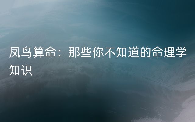 凤鸟算命：那些你不知道的命理学知识