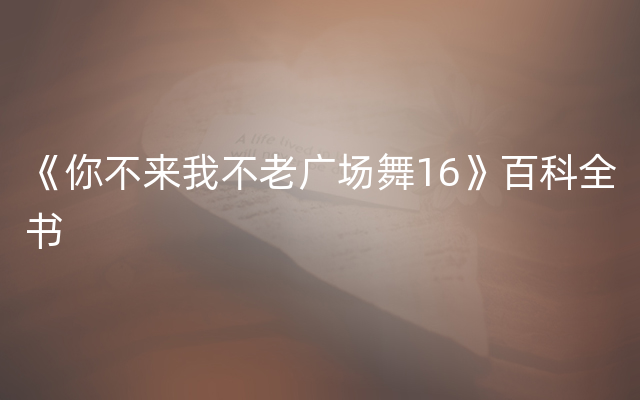 《你不来我不老广场舞16》百科全书