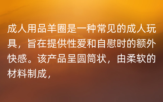 成人用品羊圈是一种常见的成人玩具，旨在提供性爱和自慰时的额外快感。该产品呈圆筒状