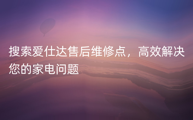 搜索爱仕达售后维修点，高效解决您的家电问题