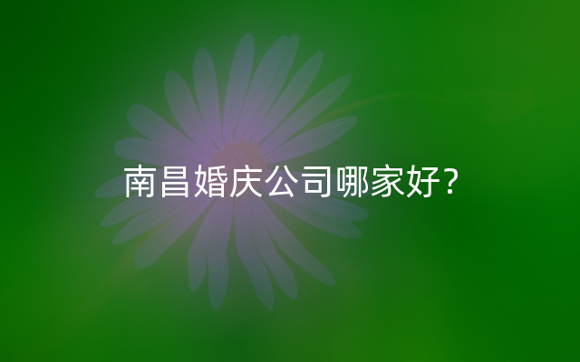 南昌婚庆公司哪家好？