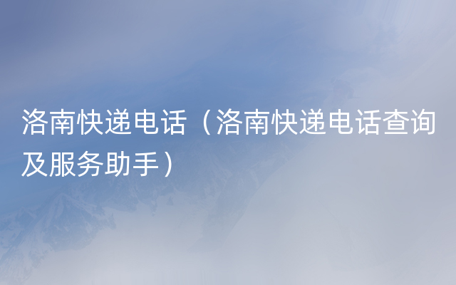 洛南快递电话（洛南快递电话查询及服务助手）