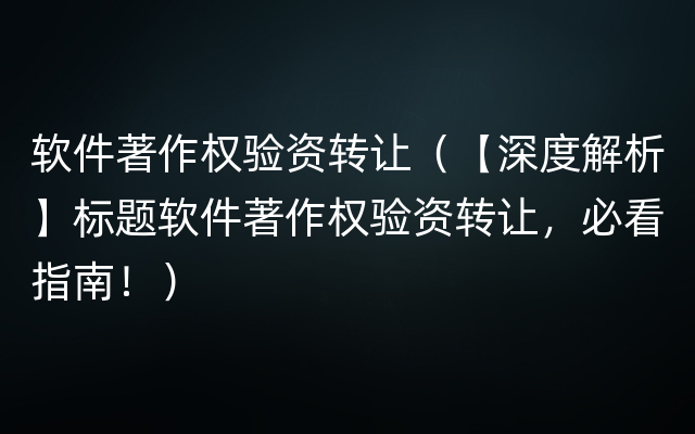 软件著作权验资转让（【深度解析】标题软件著作权验资转让，必看指南！）