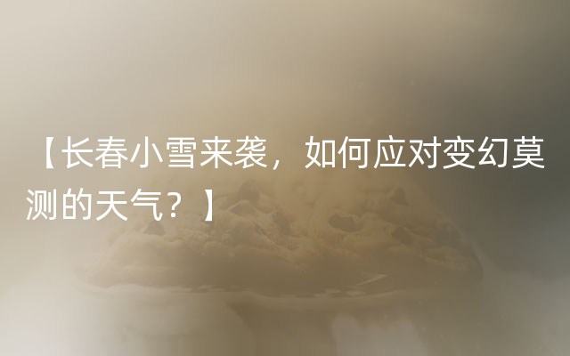 【长春小雪来袭，如何应对变幻莫测的天气？】