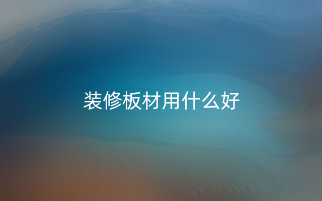 装修板材用什么好