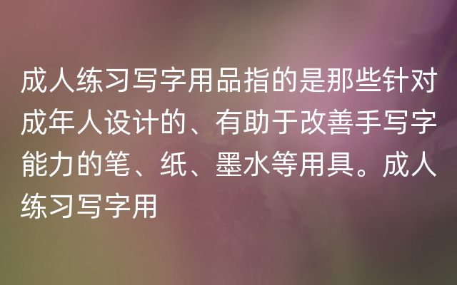 成人练习写字用品指的是那些针对成年人设计的、有助于改善手写字能力的笔、纸、墨水等