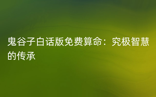 鬼谷子白话版免费算命：究极智慧的传承