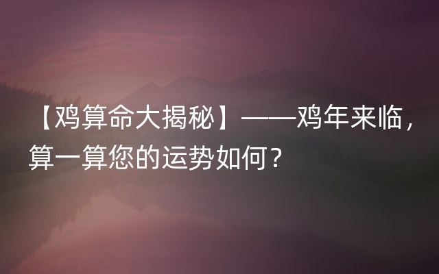 【鸡算命大揭秘】——鸡年来临，算一算您的运势如何？