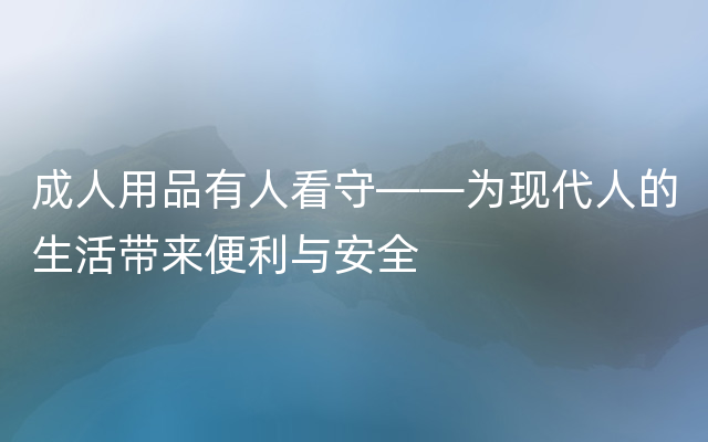 成人用品有人看守——为现代人的生活带来便利与安全