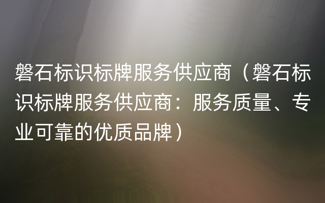 磐石标识标牌服务供应商（磐石标识标牌服务供应商：服务质量、专业可靠的优质品牌）