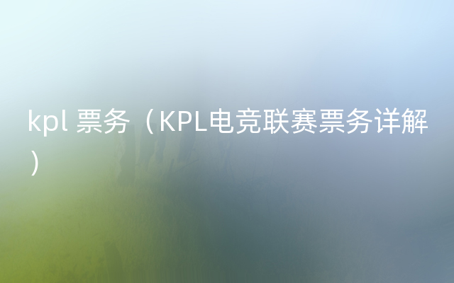 kpl 票务（KPL电竞联赛票务详解）