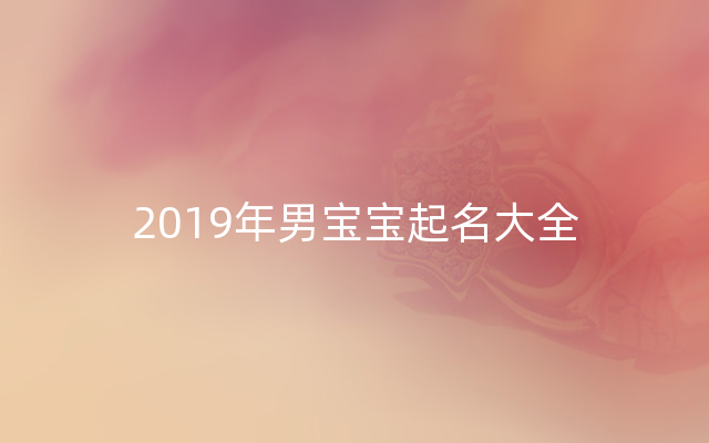 2019年男宝宝起名大全