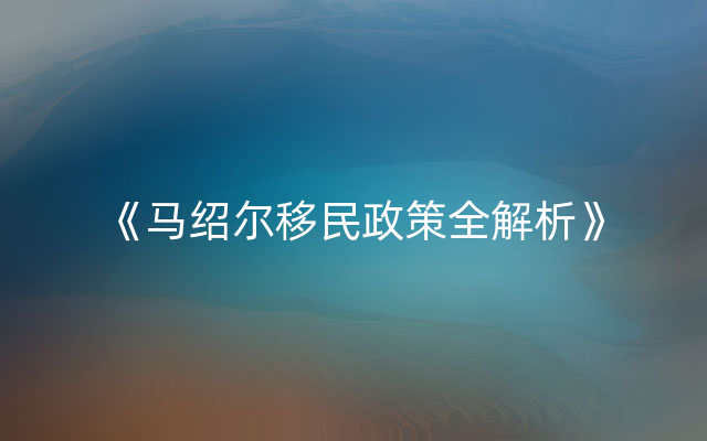 《马绍尔移民政策全解析》