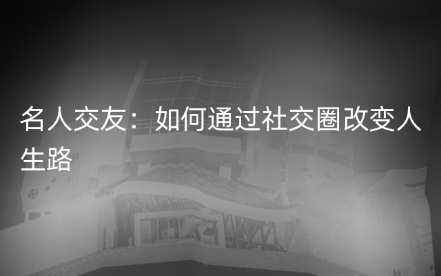 名人交友：如何通过社交圈改变人生路