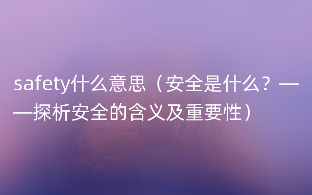 safety什么意思（安全是什么？——探析安全的含义及重要性）