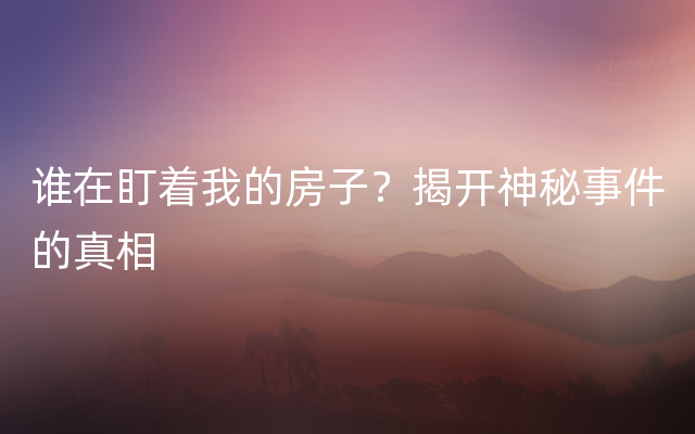 谁在盯着我的房子？揭开神秘事件的真相