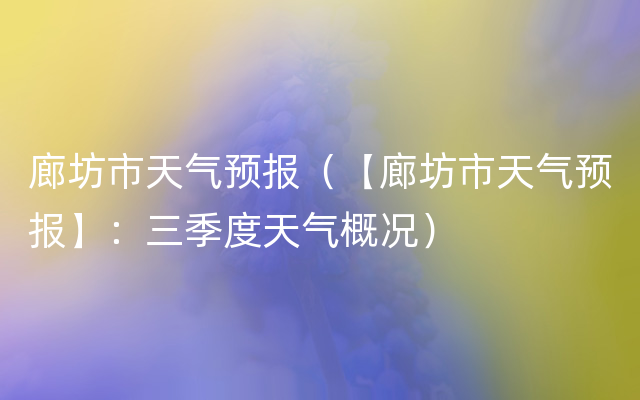 廊坊市天气预报（【廊坊市天气预报】：三季度天气概况）