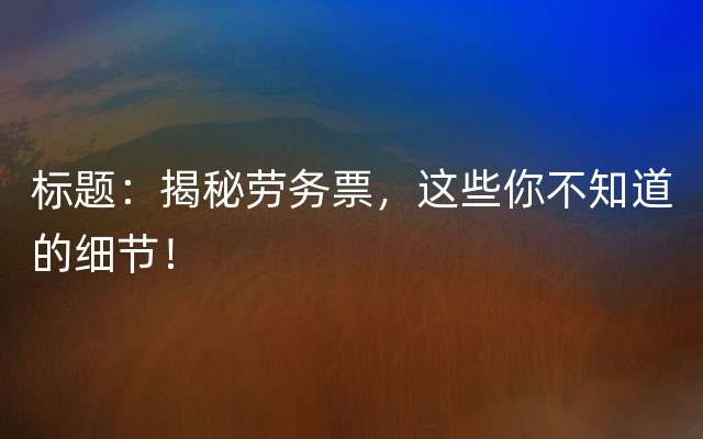 标题：揭秘劳务票，这些你不知道的细节！