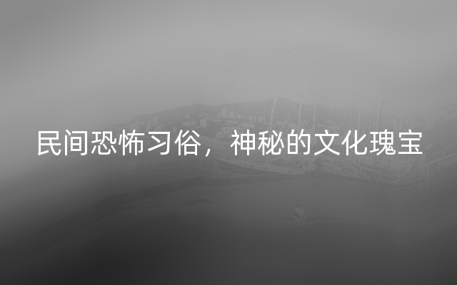 民间恐怖习俗，神秘的文化瑰宝