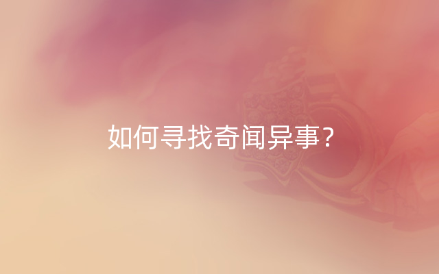 如何寻找奇闻异事？