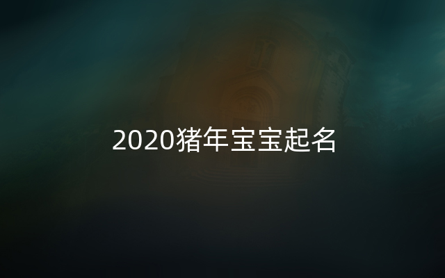 2020猪年宝宝起名