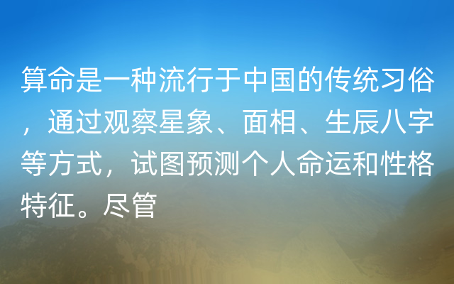 算命是一种流行于中国的传统习俗，通过观察星象、面相、生辰八字等方式，试图预测个人