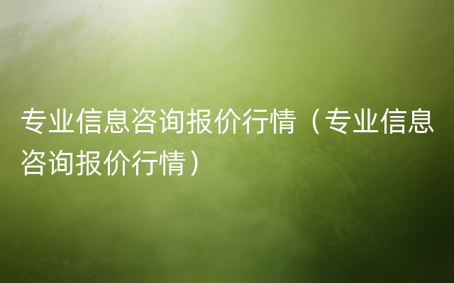 专业信息咨询报价行情（专业信息咨询报价行情）