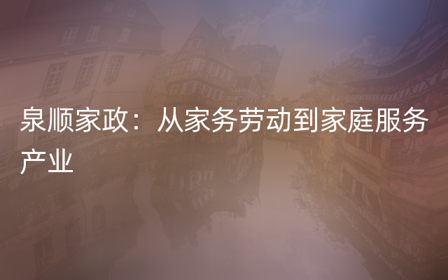 泉顺家政：从家务劳动到家庭服务产业