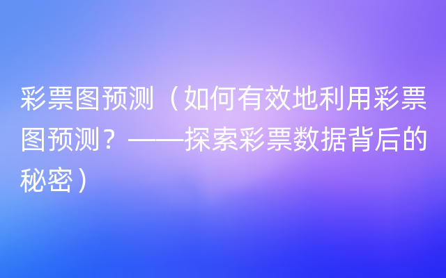 彩票图预测（如何有效地利用彩票图预测？——探索彩票数据背后的秘密）