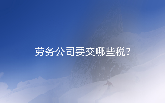 劳务公司要交哪些税？