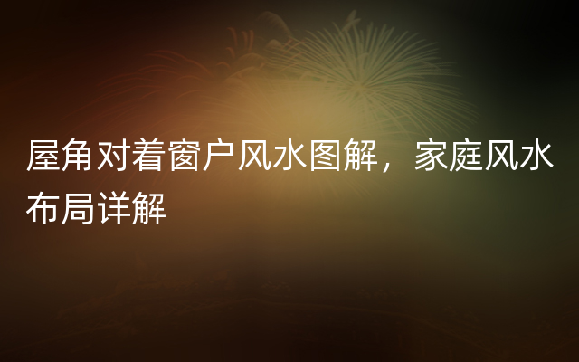 屋角对着窗户风水图解，家庭风水布局详解