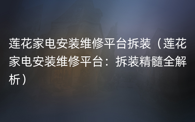 莲花家电安装维修平台拆装（莲花家电安装维修平台：拆装精髓全解析）