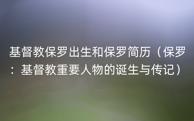 基督教保罗出生和保罗简历（保罗：基督教重要人物的诞生与传记）