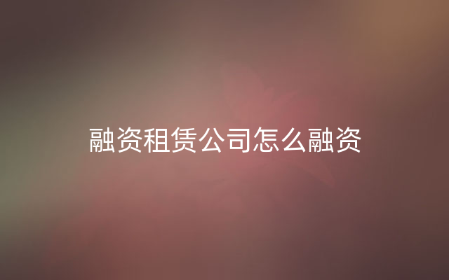 融资租赁公司怎么融资