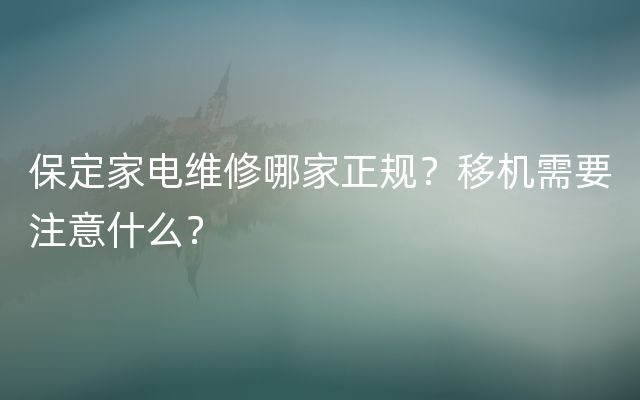 保定家电维修哪家正规？移机需要注意什么？