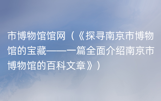 市博物馆馆网（《探寻南京市博物馆的宝藏——一篇全面介绍南京市博物馆的百科文章》）