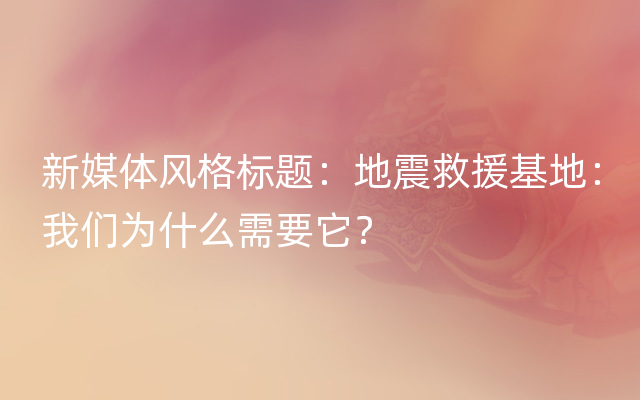 新媒体风格标题：地震救援基地：我们为什么需要它？