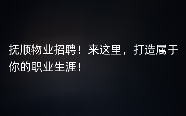 抚顺物业招聘！来这里，打造属于你的职业生涯！