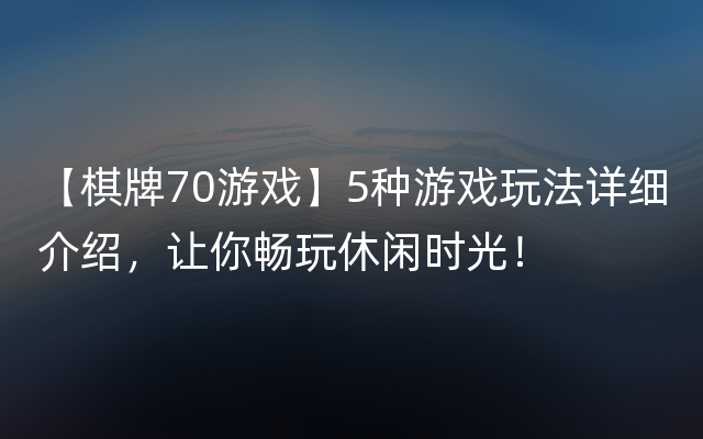 【棋牌70游戏】5种游戏玩法详细介绍，让你畅玩休闲时光！