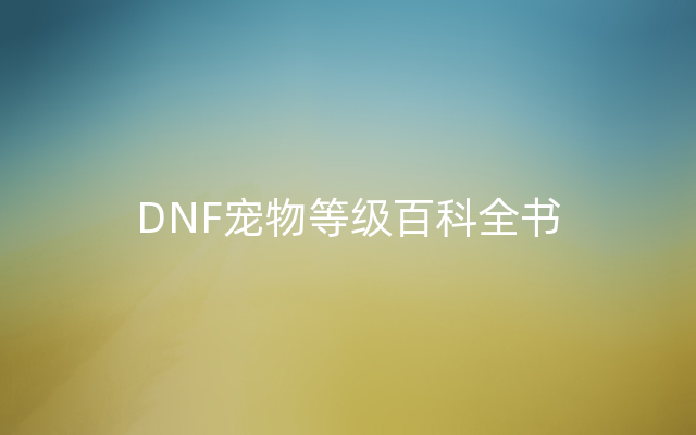 DNF宠物等级百科全书