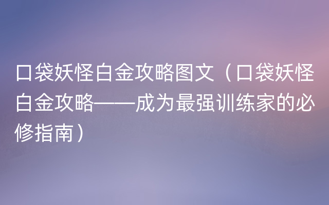 口袋妖怪白金攻略图文（口袋妖怪白金攻略——成为最强训练家的必修指南）