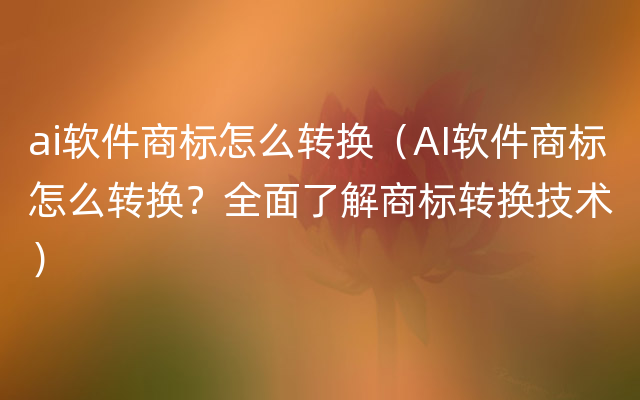 ai软件商标怎么转换（AI软件商标怎么转换？全面了解商标转换技术）