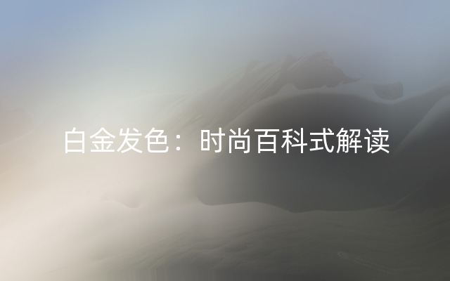 白金发色：时尚百科式解读