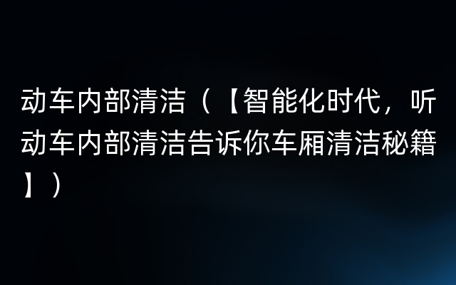 动车内部清洁（【智能化时代，听动车内部清洁告诉你车厢清洁秘籍】）