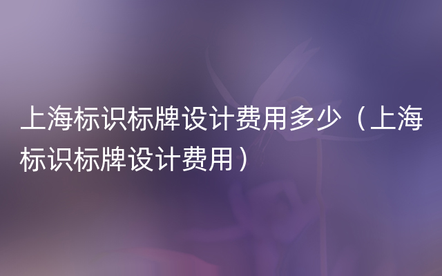 上海标识标牌设计费用多少（上海标识标牌设计费用）