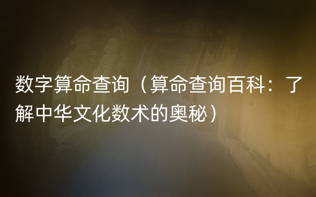 数字算命查询（算命查询百科：了解中华文化数术的奥秘）